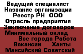 Ведущий специалист › Название организации ­ Реестр-РН, ООО › Отрасль предприятия ­ Заключение договоров › Минимальный оклад ­ 20 000 - Все города Работа » Вакансии   . Ханты-Мансийский,Советский г.